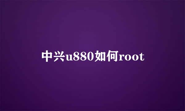 中兴u880如何root