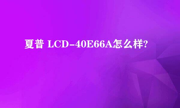 夏普 LCD-40E66A怎么样?