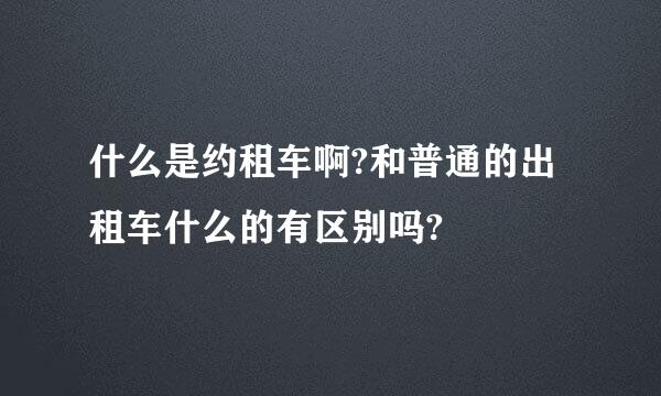 什么是约租车啊?和普通的出租车什么的有区别吗?