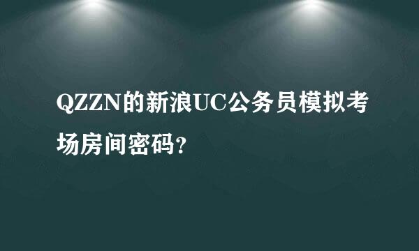 QZZN的新浪UC公务员模拟考场房间密码？