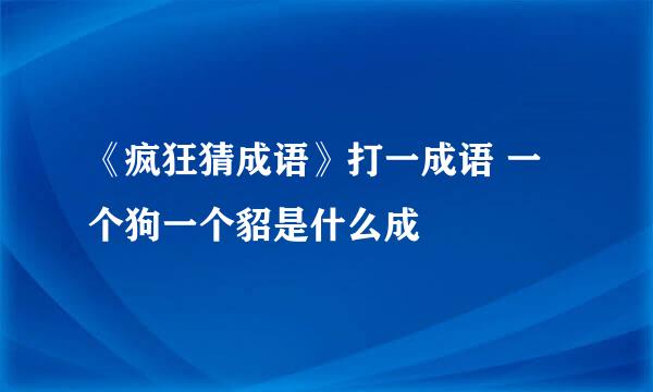 《疯狂猜成语》打一成语 一个狗一个貂是什么成