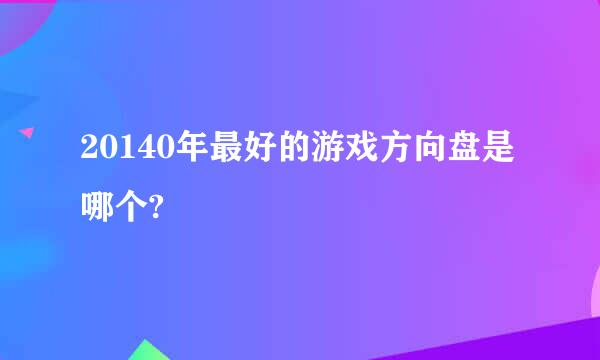 20140年最好的游戏方向盘是哪个?