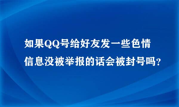 如果QQ号给好友发一些色情信息没被举报的话会被封号吗？