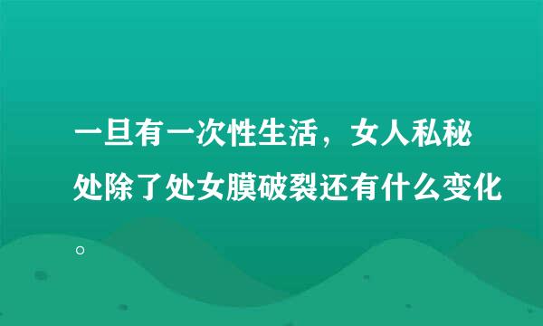 一旦有一次性生活，女人私秘处除了处女膜破裂还有什么变化。