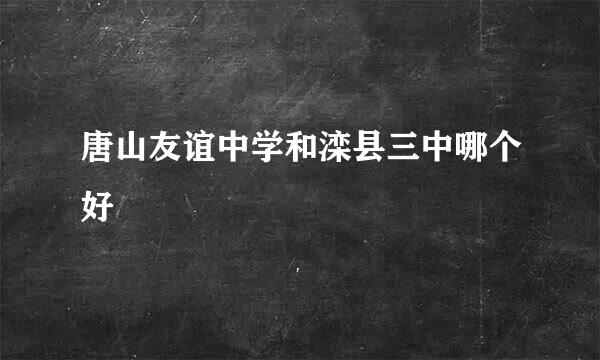 唐山友谊中学和滦县三中哪个好