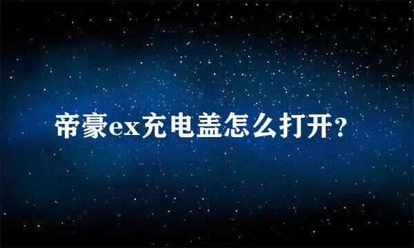 帝豪ex充电盖怎么打开？