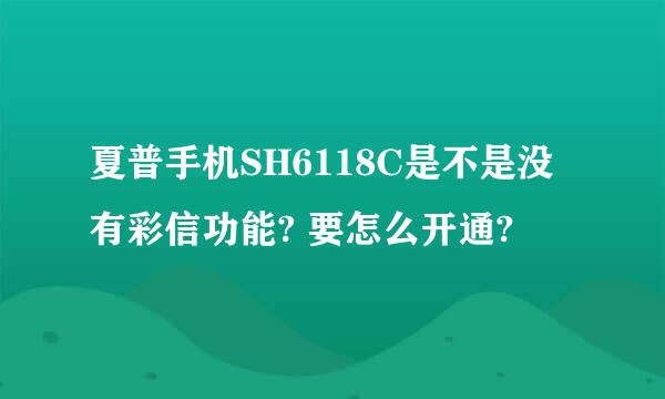 夏普手机SH6118C是不是没有彩信功能? 要怎么开通?