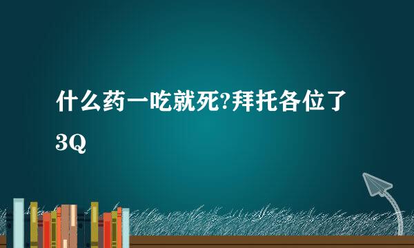 什么药一吃就死?拜托各位了 3Q