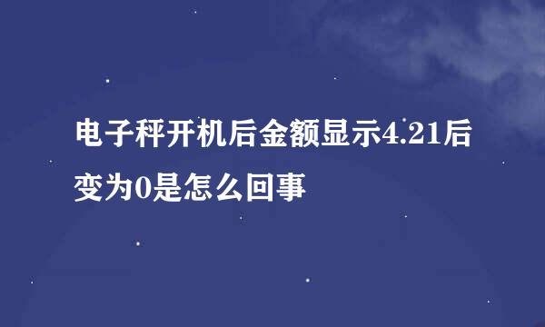 电子秤开机后金额显示4.21后变为0是怎么回事