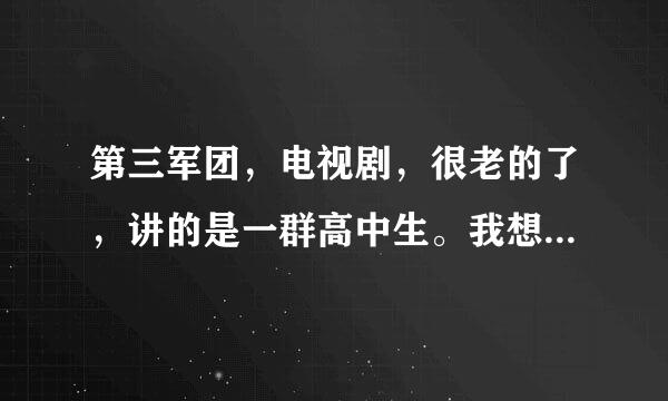 第三军团，电视剧，很老的了，讲的是一群高中生。我想知道里面演员的名字？