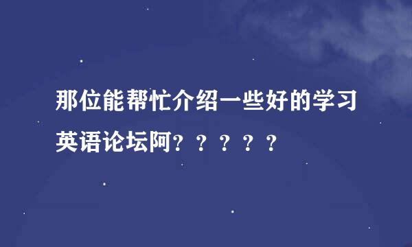 那位能帮忙介绍一些好的学习英语论坛阿？？？？？