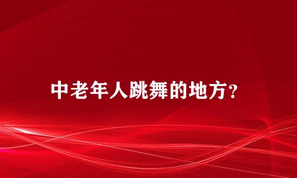 中老年人跳舞的地方？