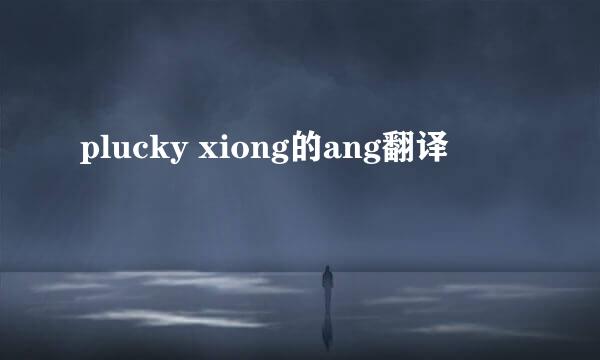 plucky xiong的ang翻译