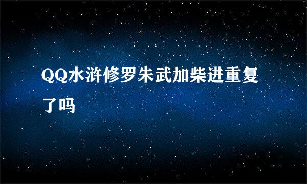 QQ水浒修罗朱武加柴进重复了吗