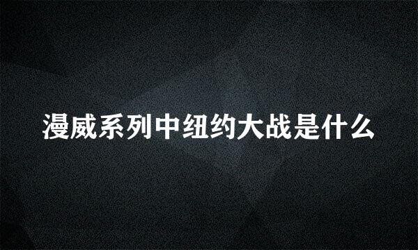 漫威系列中纽约大战是什么