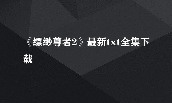 《缥缈尊者2》最新txt全集下载