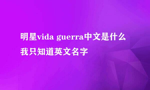 明星vida guerra中文是什么我只知道英文名字