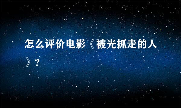 怎么评价电影《被光抓走的人》？