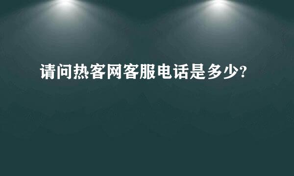 请问热客网客服电话是多少?