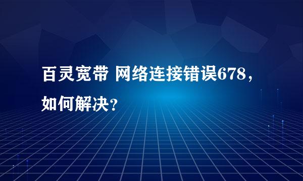 百灵宽带 网络连接错误678，如何解决？