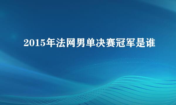 2015年法网男单决赛冠军是谁