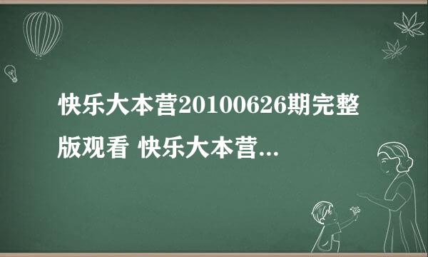 快乐大本营20100626期完整版观看 快乐大本营6月26号视频在线观看