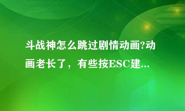 斗战神怎么跳过剧情动画?动画老长了，有些按ESC建不行，网上说覆盖那几个文件？怎么个覆盖法？删除？