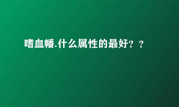 嗜血幡.什么属性的最好？？