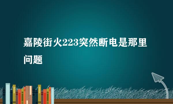 嘉陵街火223突然断电是那里问题