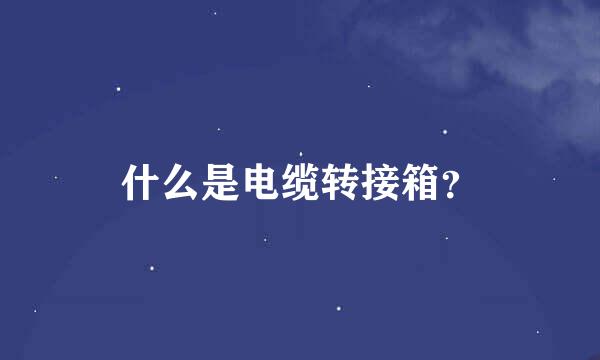 什么是电缆转接箱？