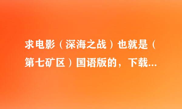 求电影（深海之战）也就是（第七矿区）国语版的，下载或是在线观看都可以，主要是国语的是国语的在加分，