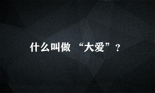 什么叫做 “大爱”？