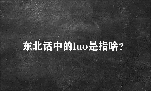 东北话中的luo是指啥？