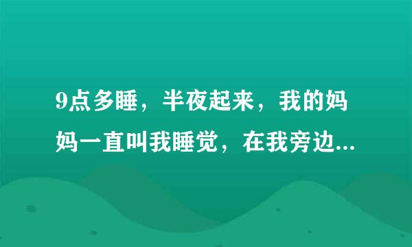 9点多睡，半夜起来，我的妈妈一直叫我睡觉，在我旁边一直安慰我？应该怎么和她说？