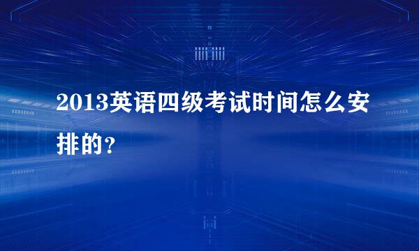 2013英语四级考试时间怎么安排的？