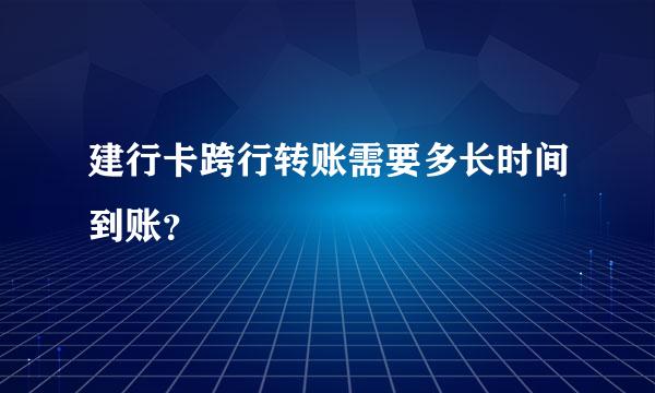 建行卡跨行转账需要多长时间到账？