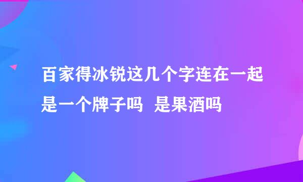 百家得冰锐这几个字连在一起是一个牌子吗  是果酒吗