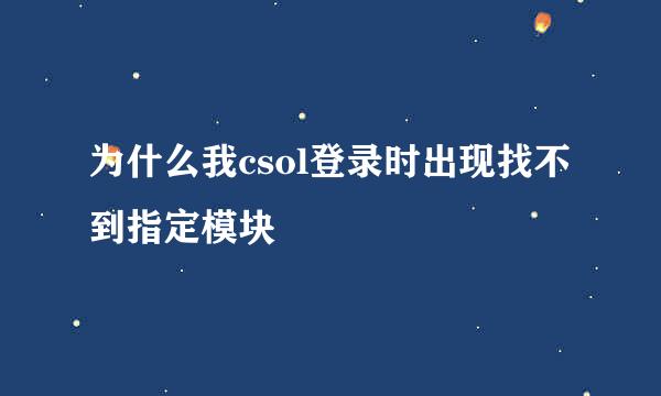 为什么我csol登录时出现找不到指定模块