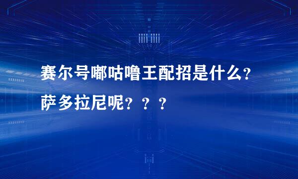 赛尔号嘟咕噜王配招是什么？萨多拉尼呢？？？