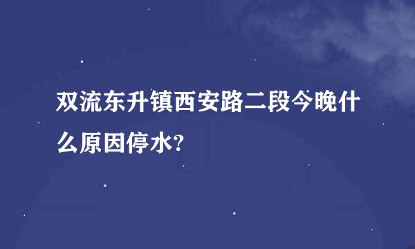 双流东升镇西安路二段今晚什么原因停水?