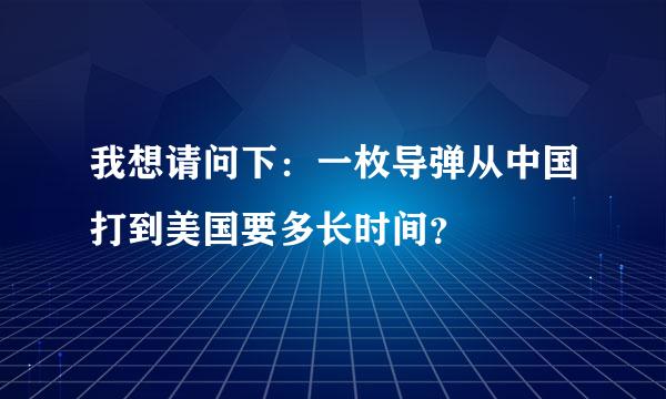 我想请问下：一枚导弹从中国打到美国要多长时间？