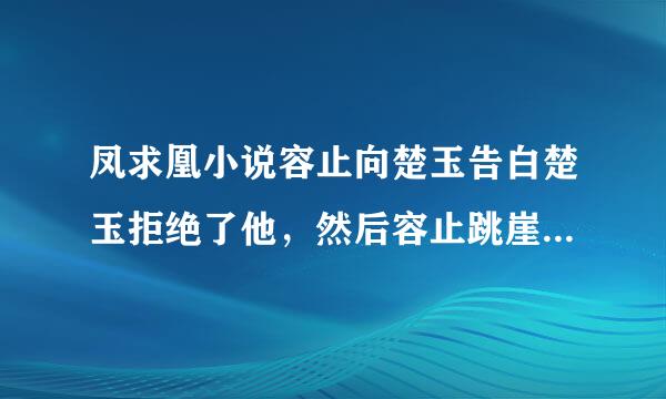 凤求凰小说容止向楚玉告白楚玉拒绝了他，然后容止跳崖自尽是哪一章？（是第二次跳崖，第一次是和楚玉一块