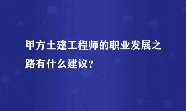 甲方土建工程师的职业发展之路有什么建议？