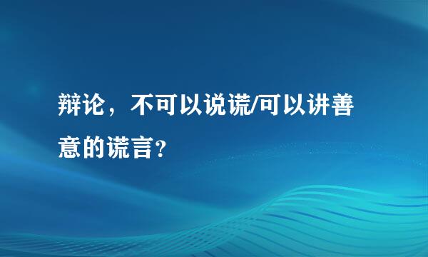 辩论，不可以说谎/可以讲善意的谎言？