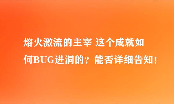 熔火激流的主宰 这个成就如何BUG进洞的？能否详细告知！