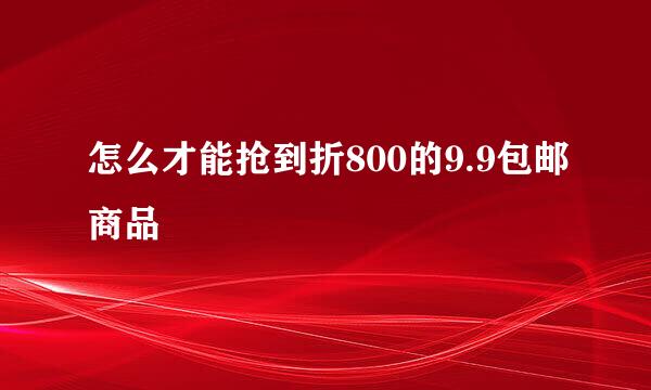 怎么才能抢到折800的9.9包邮商品