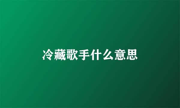 冷藏歌手什么意思