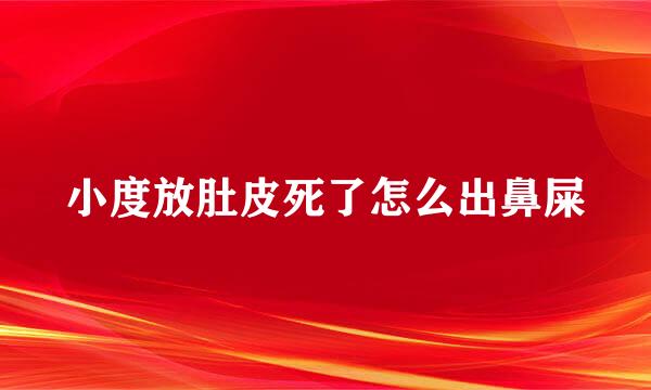 小度放肚皮死了怎么出鼻屎