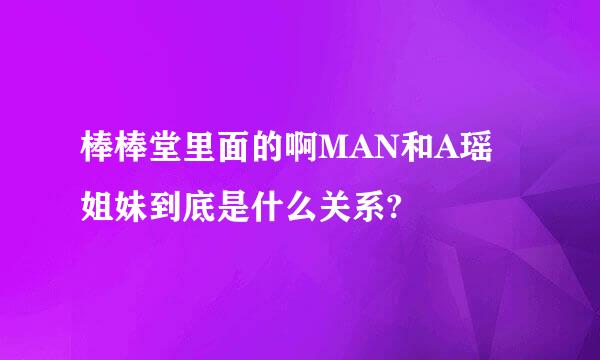 棒棒堂里面的啊MAN和A瑶姐妹到底是什么关系?