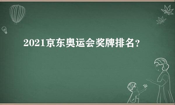 2021京东奥运会奖牌排名？